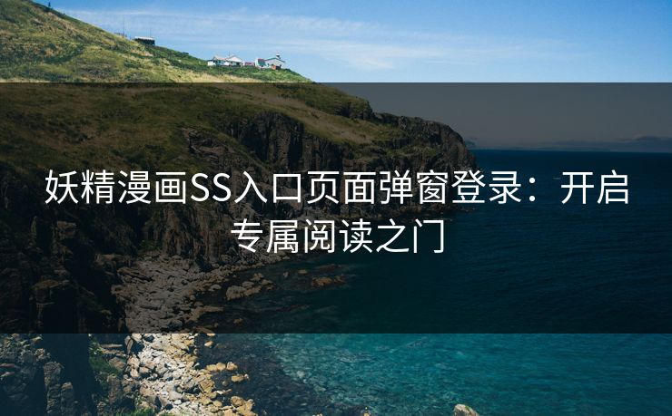 妖精漫画SS入口页面弹窗登录:开启专属阅读之门 妖精漫画SS入口页面弹窗登录:开启专属阅读之门