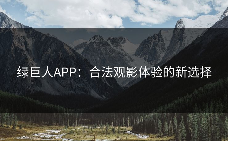 绿巨人APP:合法观影体验的新选择 绿巨人APP:合法观影体验的新选择