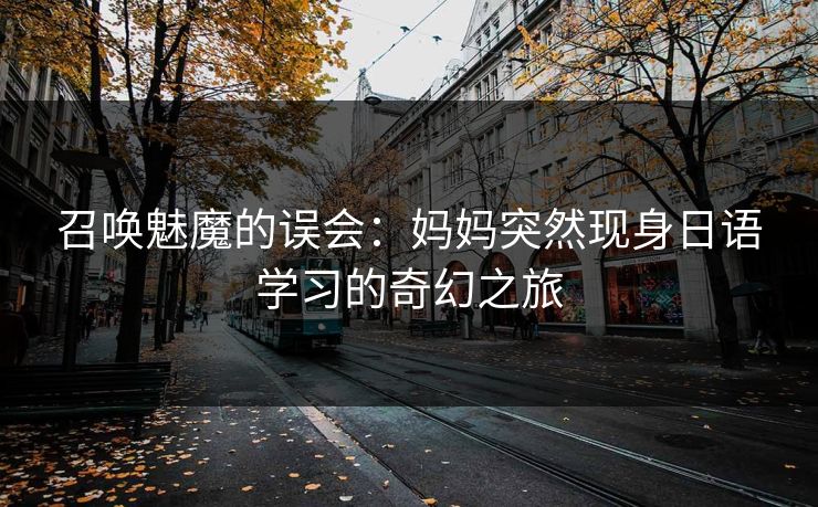 召唤魅魔的误会：妈妈突然现身日语学习的奇幻之旅