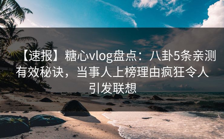 【速报】糖心vlog盘点:八卦5条亲测有效秘诀,当事人上榜理由疯狂令人引发联想 【速报】糖心vlog盘点:八卦5条亲测有效秘诀,当事人上榜理由疯狂令人引发联想