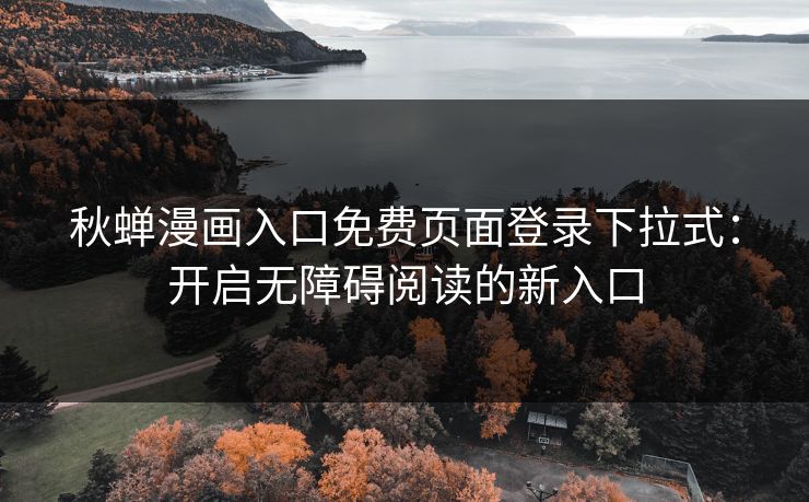 秋蝉漫画入口免费页面登录下拉式：开启无障碍阅读的新入口