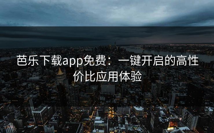 芭乐下载app免费：一键开启的高性价比应用体验