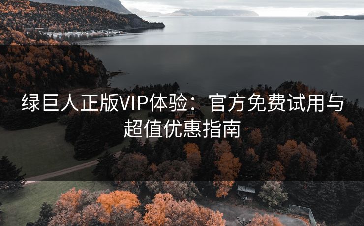 绿巨人正版VIP体验:官方免费试用与超值优惠指南 绿巨人正版VIP体验:官方免费试用与超值优惠指南