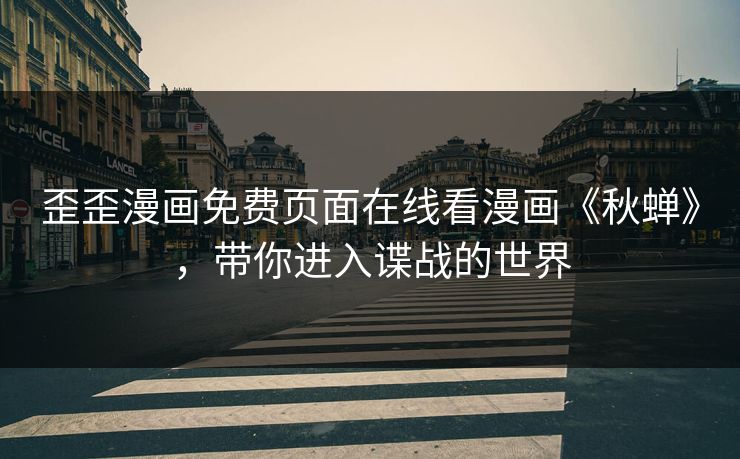 歪歪漫画免费页面在线看漫画《秋蝉》，带你进入谍战的世界