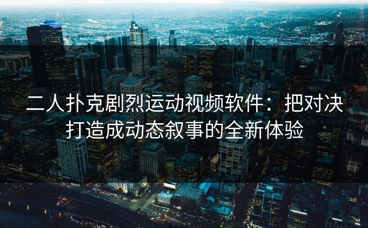 二人扑克剧烈运动视频软件：把对决打造成动态叙事的全新体验
