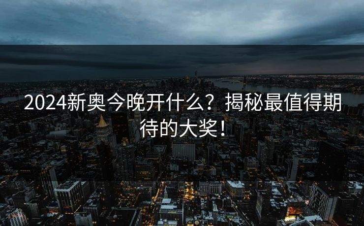 2024新奥今晚开什么？揭秘最值得期待的大奖！
