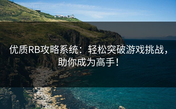 优质RB攻略系统:轻松突破游戏挑战,助你成为高手! 优质RB攻略系统:轻松突破游戏挑战,助你成为高手!