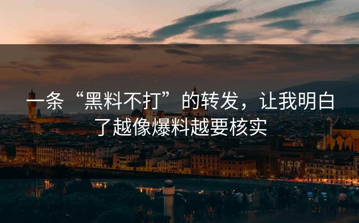 一条“黑料不打”的转发，让我明白了越像爆料越要核实